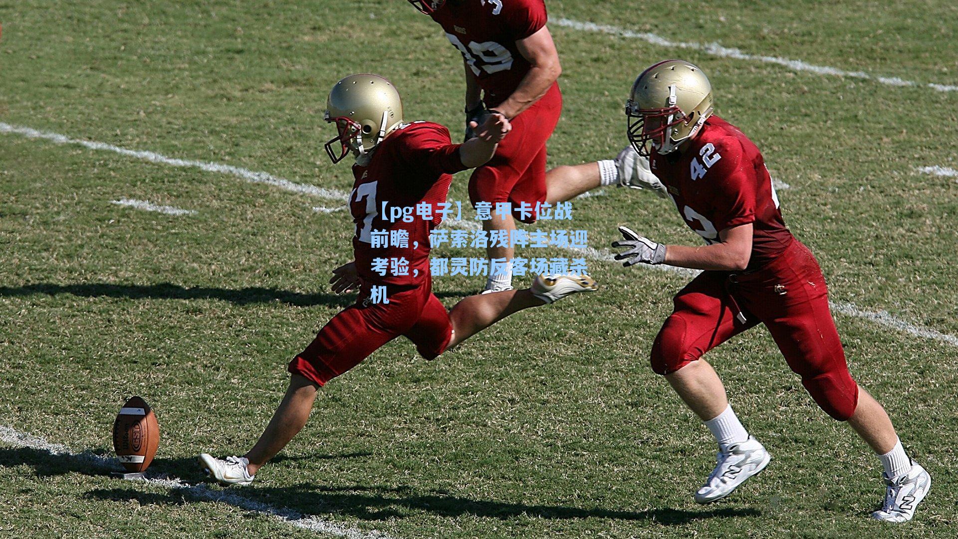 【pg电子】意甲卡位战前瞻，萨索洛残阵主场迎考验，都灵防反客场藏杀机