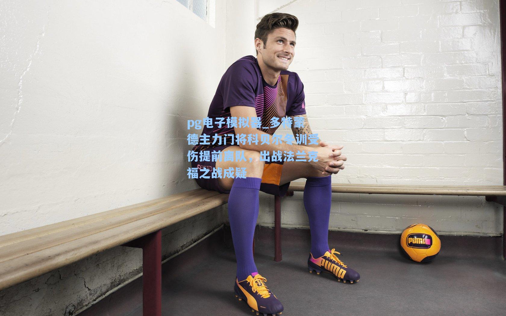pg电子模拟器_多特蒙德主力门将科贝尔冬训受伤提前离队，出战法兰克福之战成疑
