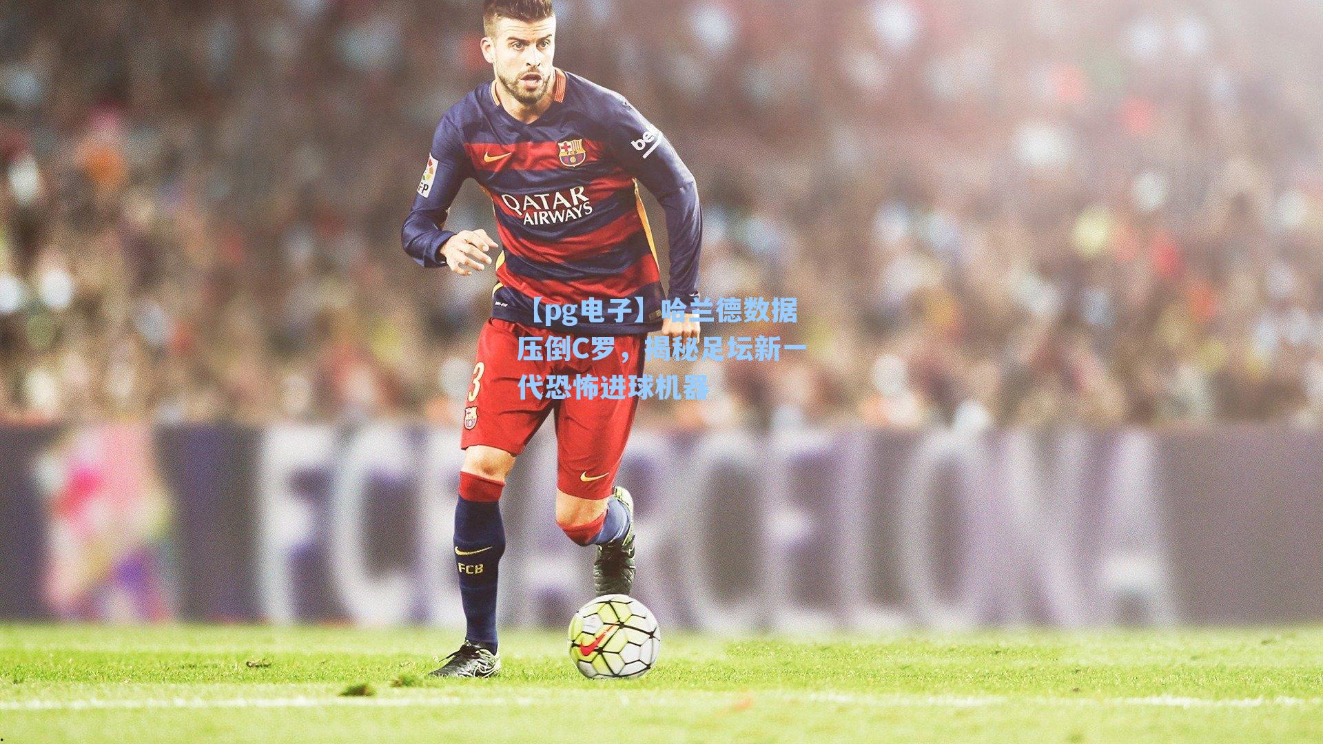 哈兰德数据压倒C罗，揭秘足坛新一代恐怖进球机器