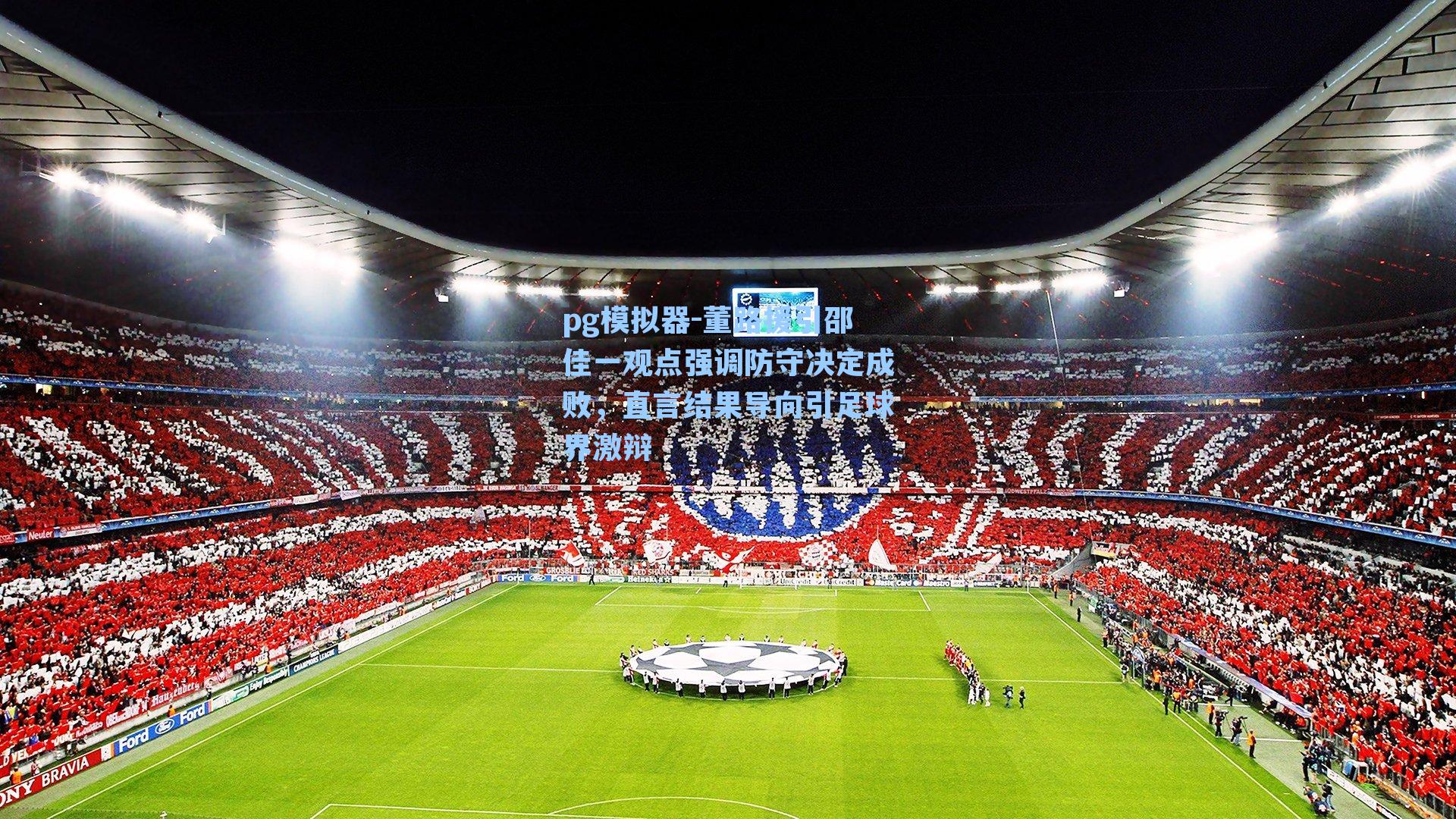 pg模拟器-董路援引邵佳一观点强调防守决定成败，直言结果导向引足球界激辩