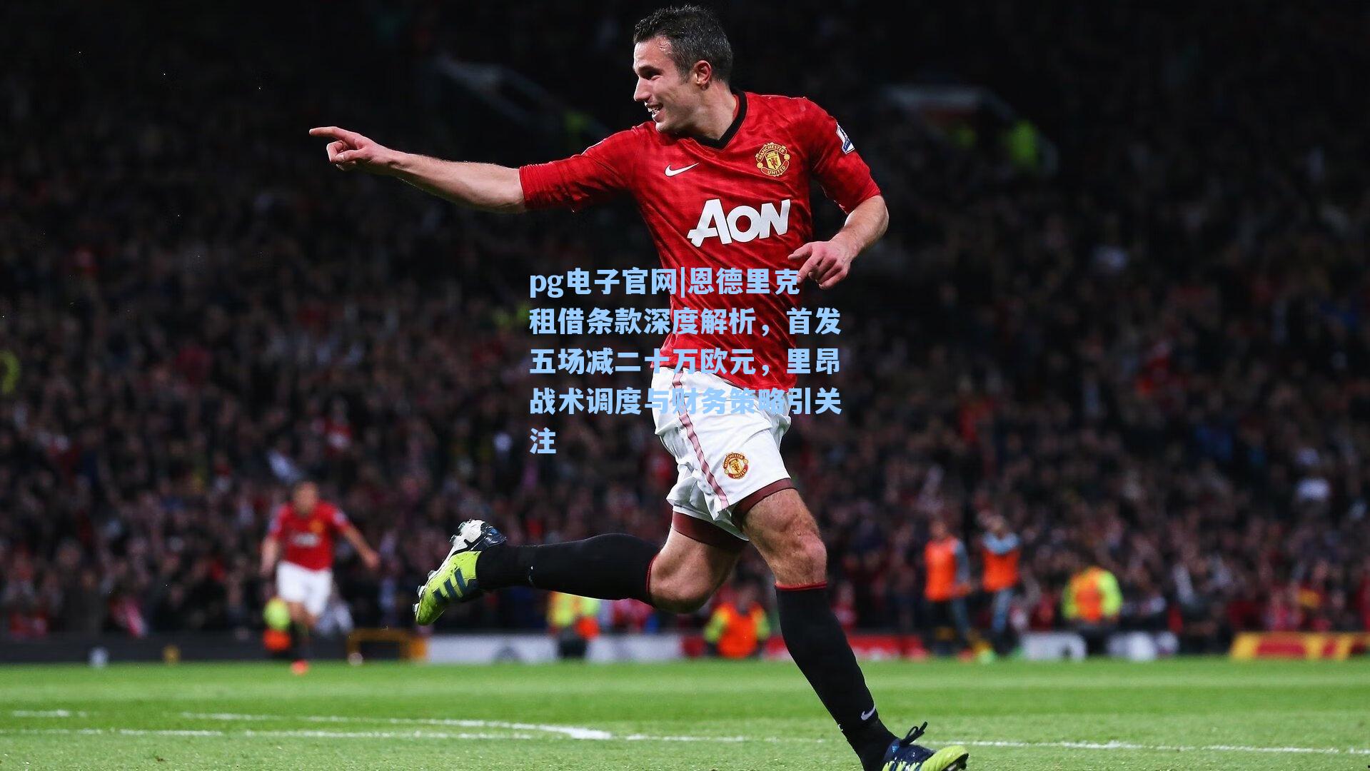 恩德里克租借条款深度解析，首发五场减二十万欧元，里昂战术调度与财务策略引关注