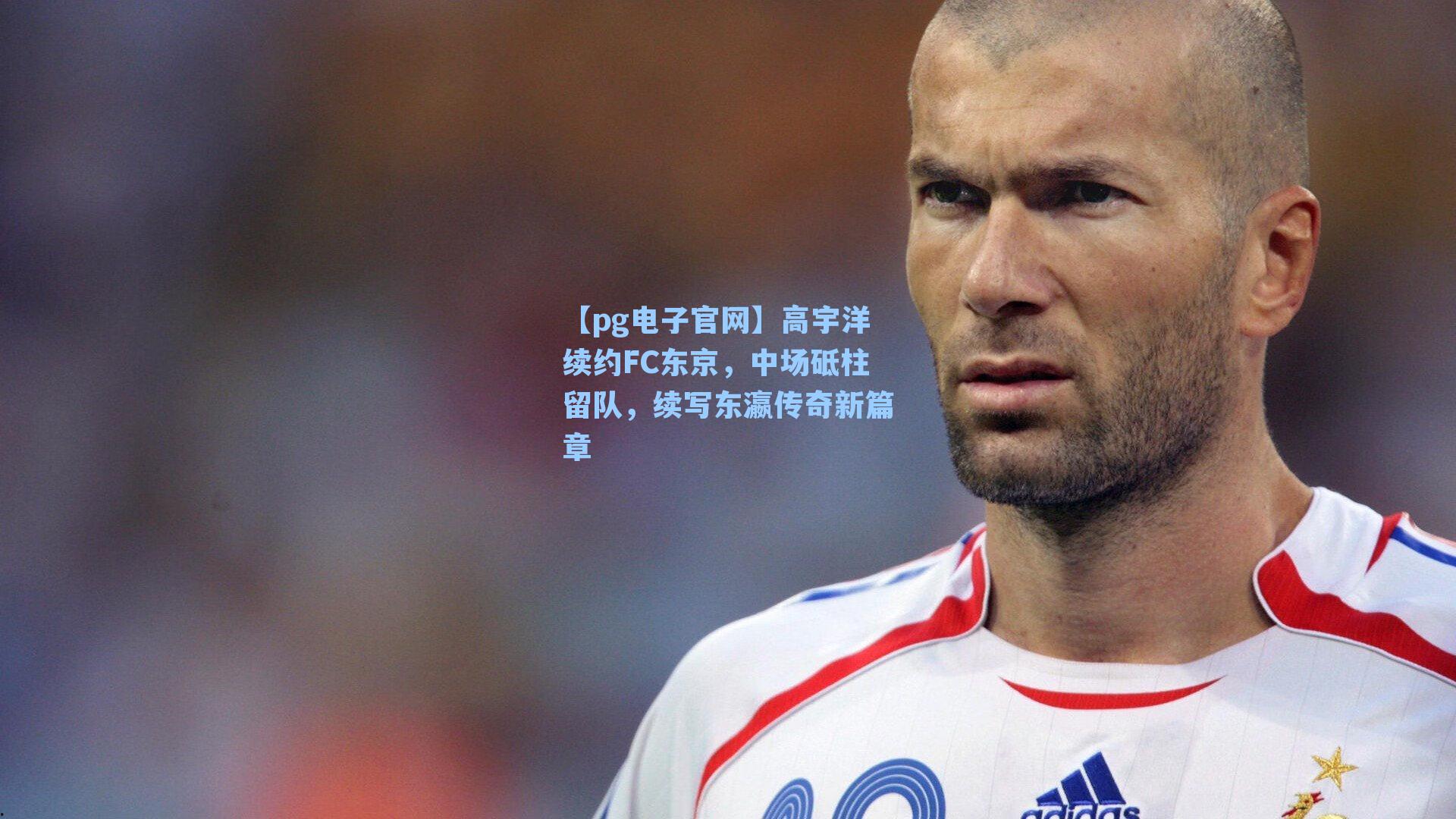 高宇洋续约FC东京,中场砥柱留队,续写东瀛传奇新篇章