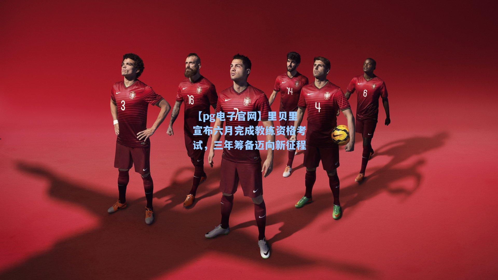 【pg电子官网】里贝里宣布六月完成教练资格考试，三年筹备迈向新征程