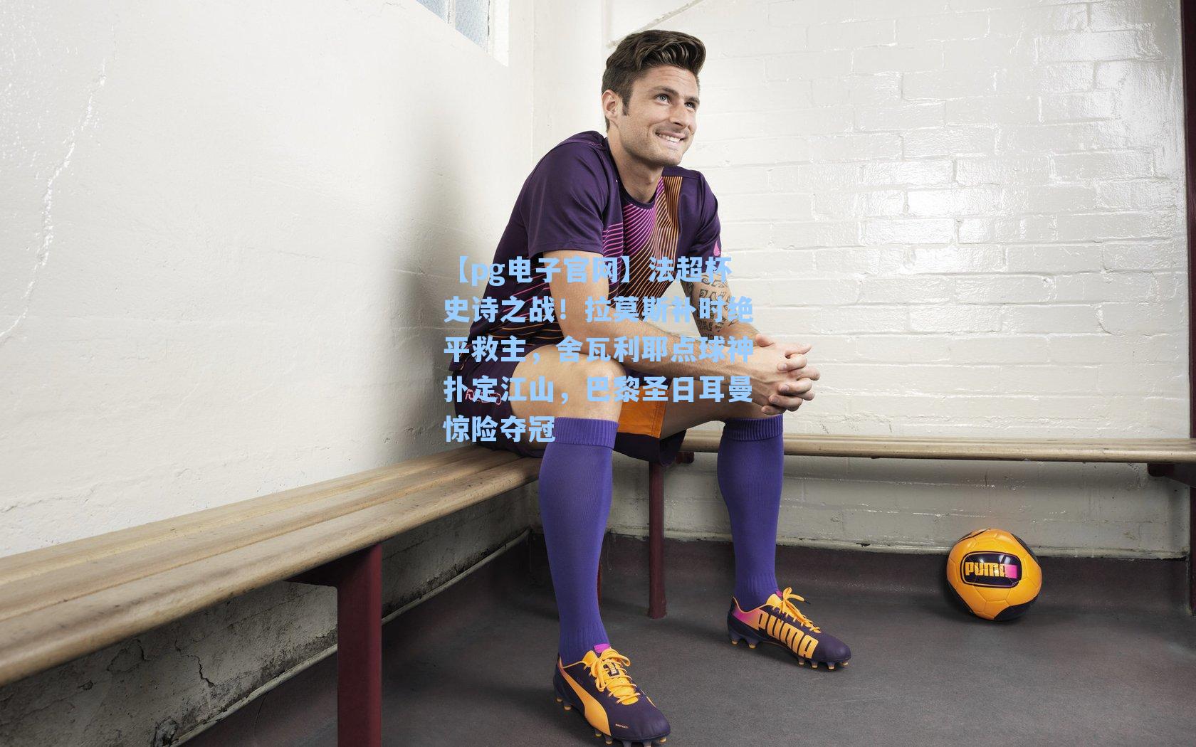 【pg电子官网】法超杯史诗之战！拉莫斯补时绝平救主，舍瓦利耶点球神扑定江山，巴黎圣日耳曼惊险夺冠