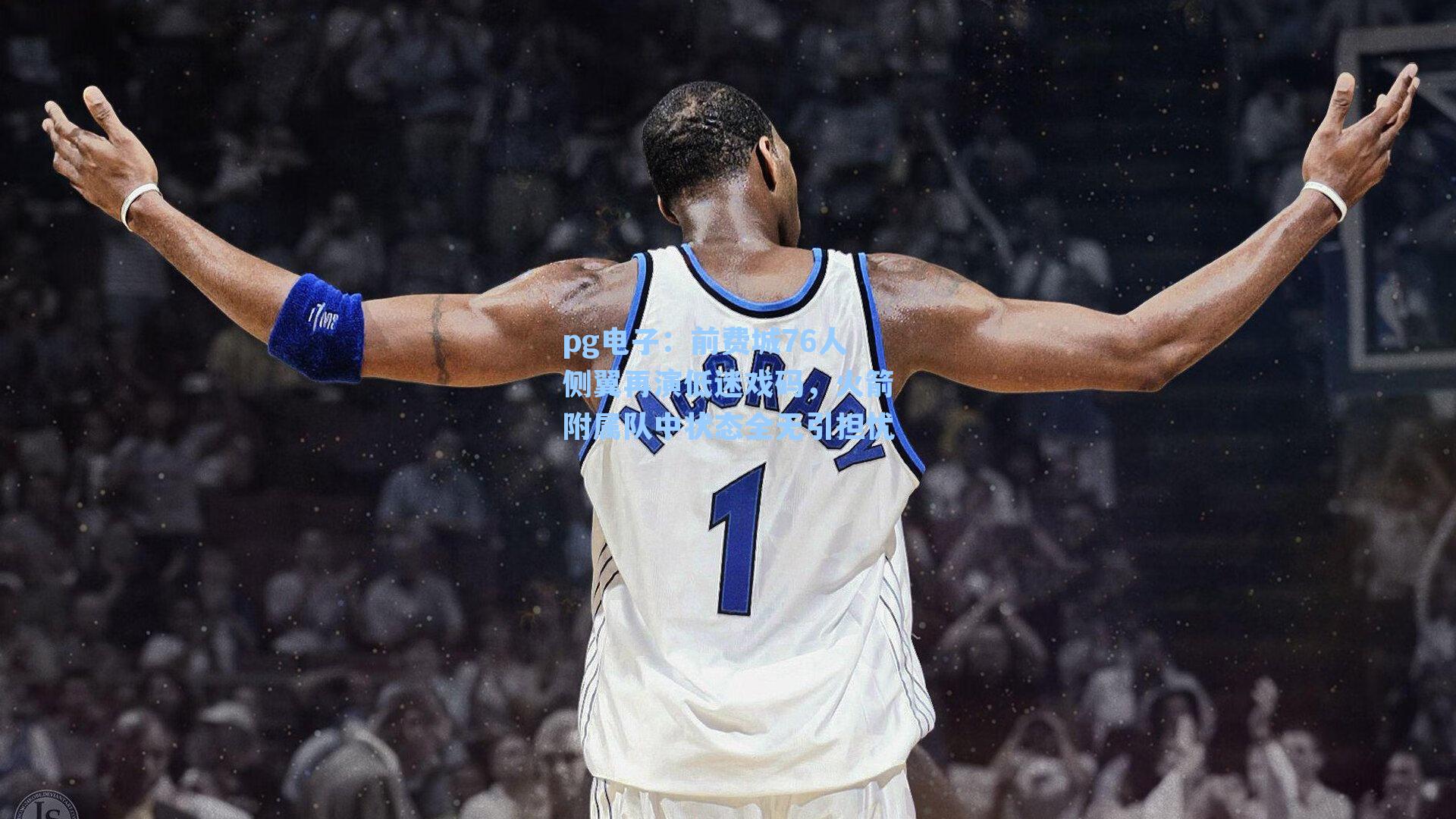 前费城76人侧翼再演低迷戏码,火箭附属队中状态全无引担忧