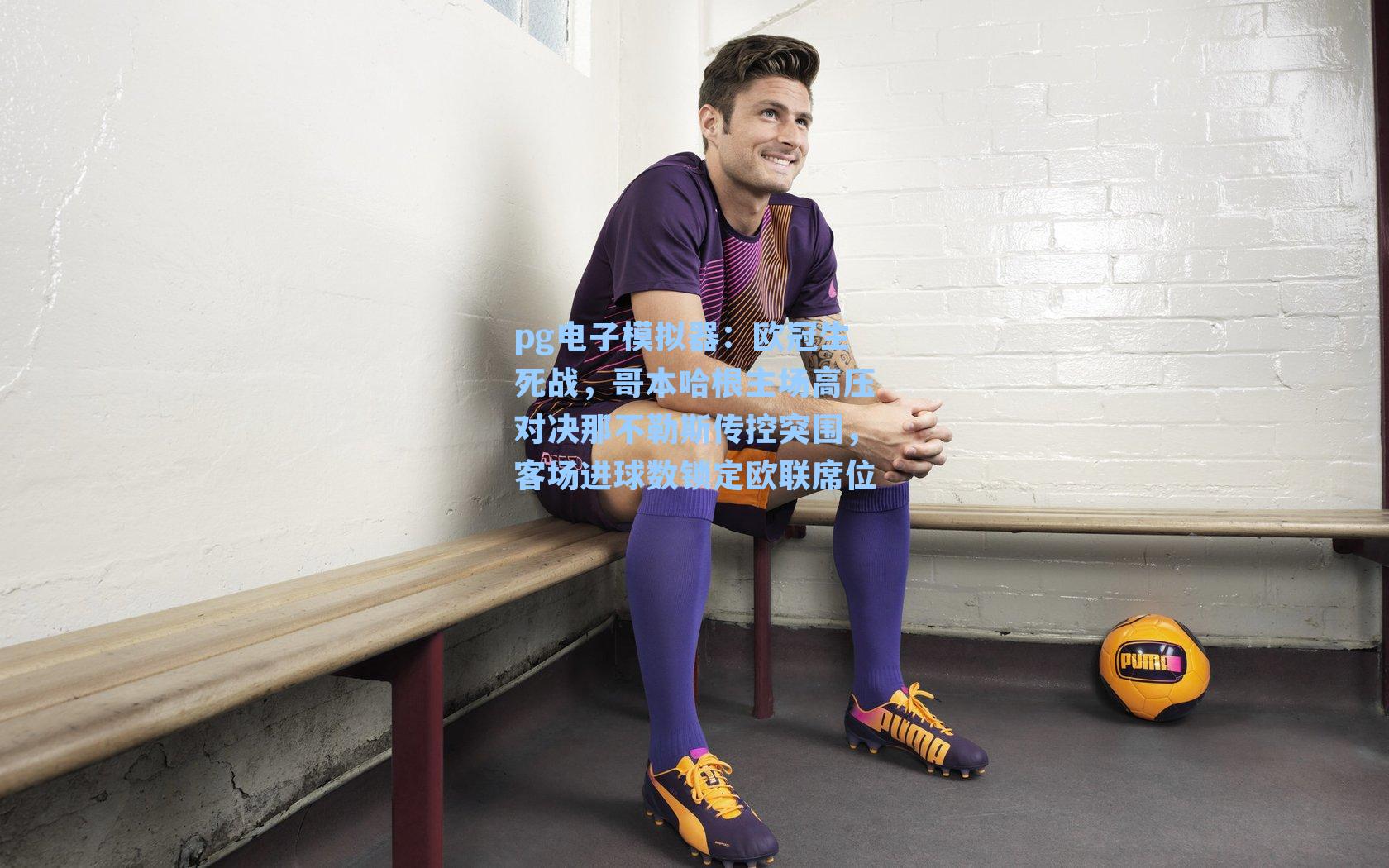 pg电子模拟器：欧冠生死战，哥本哈根主场高压对决那不勒斯传控突围，客场进球数锁定欧联席位