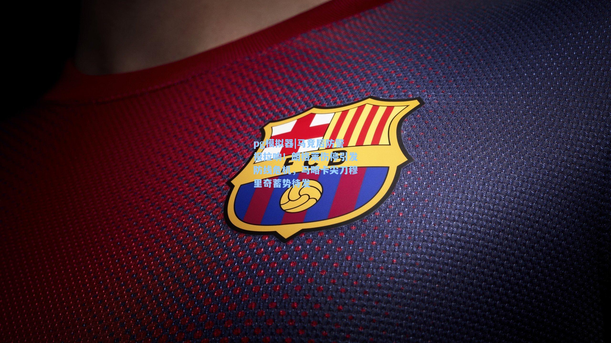 pg模拟器|马竞后防警报拉响！朗格莱伤停引发防线危机，马略卡尖刀穆里奇蓄势待发