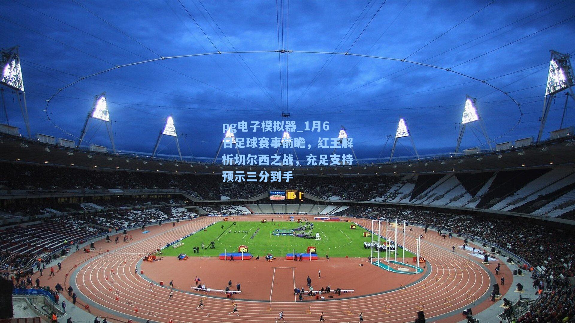 1月6日足球赛事前瞻，红王解析切尔西之战，充足支持预示三分到手