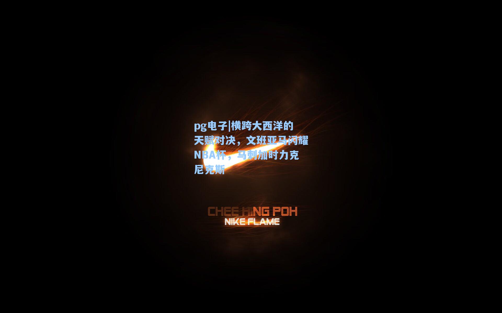 横跨大西洋的天赋对决,文班亚马闪耀NBA杯,马刺加时力克尼克斯